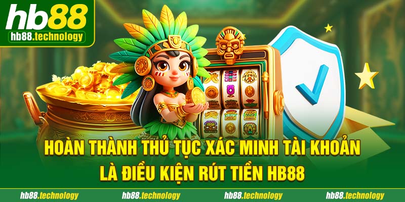 Hoàn thành quy trình xác minh tài khoản là điều kiện rút tiền HB88 