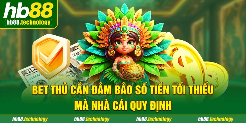 Bet thủ cần đảm bảo số tiền tối thiểu mà nhà cái quy định 